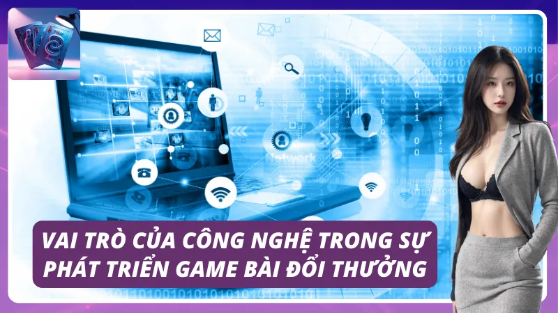 Vai trò của công nghệ đối với game bài đổi thưởng
